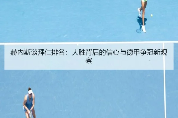 赫内斯谈拜仁排名：大胜背后的信心与德甲争冠新观察